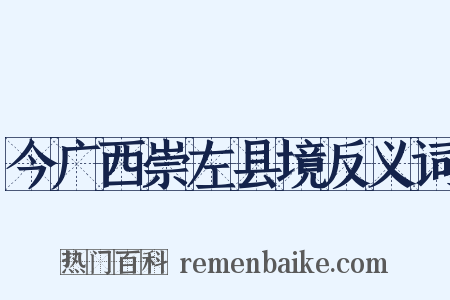 今广西崇左县境反义词是什么意思的图片